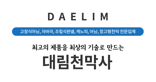 DAELIM 고정식어닝, 자바라, 조립식판넬, 캐노피, 어닝, 창고형천막 전문업체 최고의 제품을 최상의 기술로 만드는 대림천막사